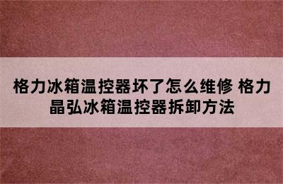 格力冰箱温控器坏了怎么维修 格力晶弘冰箱温控器拆卸方法